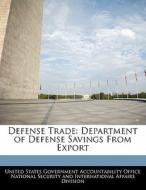 Defense Trade: Department Of Defense Savings From Export edito da Bibliogov