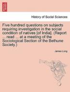 Five hundred questions on subjects requiring investigation in the social condition of natives [of India]. (Report ... re di James Long edito da British Library, Historical Print Editions