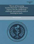 "We Are All Becoming Teacher/Theorists": Collaborative Inquiry Into the Intellectual, Relational, and Political Work of Learning to Teach. di Robert M. Simon edito da Proquest, Umi Dissertation Publishing