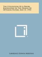 The Utilization of a Priori Knowledge in the Design of Optimum Filters, May 31, 1955 di Lawrence Edwin Mertens edito da Literary Licensing, LLC