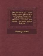 The Romance of Travel: Comprising Adventures in Foreign Countries, and Descriptions of Manners, Customs, and Places di Anonymous edito da Nabu Press