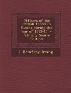 Officers of the British Forces in Canada During the War of 1812-15 di L. Homfray Irving edito da Nabu Press