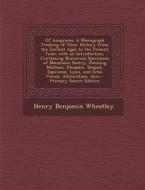 Of Anagrams: A Monograph Treating of Their History from the Earliest Ages to the Present Time; With an Introduction, Containing Num di Henry Benjamin Wheatley edito da Nabu Press