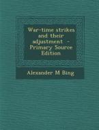 War-Time Strikes and Their Adjustment di Alexander M. Bing edito da Nabu Press