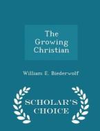 The Growing Christian - Scholar's Choice Edition di William E Biederwolf edito da Scholar's Choice