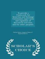 To Provide A Framework For Securities And Exchange Commission Supervision And Regulation Of Derivatives Activities, And For Other Purposes. - Scholar' edito da Scholar's Choice