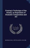 Freytag's Technique of the Drama, an Exposition of Dramatic Composition and Art di MacEwan Elias J, Gustav Freytag edito da CHIZINE PUBN