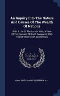 An Inquiry Into the Nature and Causes of the Wealth of Nations: With a Life of the Author. Also, a View of the Doctrine  di Adam Smith, Garnier (Germain, M. ). edito da CHIZINE PUBN
