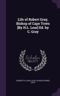Life Of Robert Gray, Bishop Of Cape Town [by H.l. Lear] Ed. By C. Gray di Henrietta Louisa Lear, Charles Norris Gray edito da Palala Press
