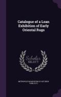 Catalogue Of A Loan Exhibition Of Early Oriental Rugs edito da Palala Press