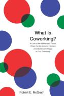 What Is Coworking? di Robert E. McGrath edito da LULU PR