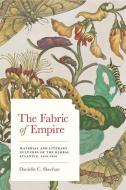 The Fabric of Empire: Material and Literary Cultures of the Global Atlantic, 1650-1850 di Danielle C. Skeehan edito da JOHNS HOPKINS UNIV PR