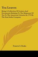 Tea Leaves: Being A Collection Of Letters And Documents Relating To The Shipment Of Tea To The American Colonies In 1773 By The East India Company edito da Kessinger Publishing, Llc
