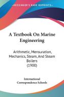 A Textbook on Marine Engineering: Arithmetic, Mensuration, Mechanics, Steam, and Steam Boilers (1900) di International Correspondence Schools edito da Kessinger Publishing