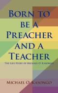 Born to be a Preacher and a Teacher di Michael O. Kasongo edito da AuthorHouse