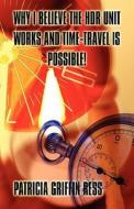 Why I Believe The Hdr Unit Works And Time-travel Is Possible! di Patricia Griffin Ress edito da America Star Books