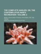 The Complete Angler, Or, The Contemplative Man's Recreation di Izaak Walton edito da General Books Llc
