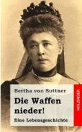 Die Waffen Nieder!: Eine Lebensgeschichte di Bertha Von Suttner edito da Createspace