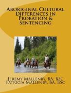 Aboriginal Cultural Differences in Probation & Sentencing di Jeremy Mallenby, Patricia Mallenby edito da Createspace
