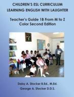 Children's ESL Curriculum: Learning English with Laughter: Teacher's Guide 1b from M to Z: Color Second Edition di MS Daisy a. Stocker M. Ed, George A. Stocker, Dr George a. Stocker D. D. S. edito da Createspace