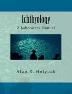 Ichthyology: A Laboratory Manual di Alan R. Holyoak edito da Createspace