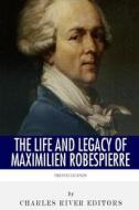 French Legends: The Life and Legacy of Maximilien Robespierre di Charles River Editors edito da Createspace