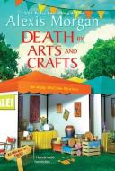 Death by Arts and Crafts di Alexis Morgan edito da KENSINGTON COZIES