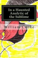 In a Haunted Analytic of the Sublime: The Poetry of William Palin Cooke, Jr. di William Palin Cooke Jr edito da Createspace