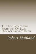 The Boy Scout Fire Fighters; Or Jack Danby's Bravest Deed di Robert Maitland edito da Createspace