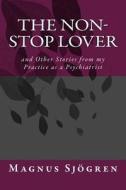 The Non-Stop Lover: And Other Stories from My Practice as a Psychiatrist di Dr Magnus Jc Sjogren edito da Createspace