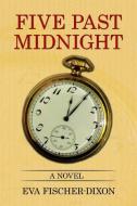 Five Past Midnight di Eva Fischer-Dixon edito da Xlibris