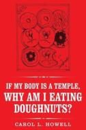 If My Body Is a Temple, Why Am I Eating Doughnuts? di Carol L. Howell edito da Createspace Independent Publishing Platform