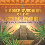 A Brief Overview Of The Aztec Empire | Ancient American Civilizations Grade 4 | Children's Ancient History di Baby Professor edito da Speedy Publishing LLC