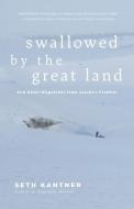 Swallowed by the Great Land: And Other Dispatches from Alaska's Frontier di Seth Kantner edito da MOUNTAINEERS BOOKS