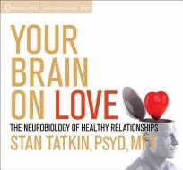 Your Brain On Love di Stan Tatkin edito da Sounds True Inc