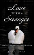 Love with a Stranger: Another journey to find true love di Cara Carón edito da XULON PR