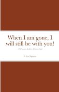 When I Am Gone, I Will Still Be With You! di P Lee Spears edito da Lulu.com