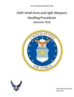 Air Force Manual Afman 31-129 USAF Small Arms and Light Weapons Handling Procedures December 2018 di United States Government Us Air Force edito da INDEPENDENTLY PUBLISHED