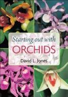Starting Out with Orchids: Easy-To-Grow and Collectable Orchids for Your Glasshouse and Shadehouse di David L. Jones edito da NEW HOLLAND