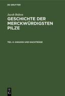 Geschichte der merckwürdigsten Pilze, Teil 4, Anhang und Nachträge di Jacob Bolton edito da De Gruyter