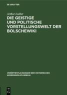 Die Geistige Und Politische Vorstellungswelt Der Bolschewiki ... di Arthur Luther edito da Walter de Gruyter
