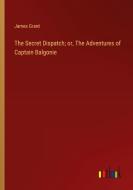 The Secret Dispatch; or, The Adventures of Captain Balgonie di James Grant edito da Outlook Verlag