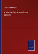 A Collegiate Course in the French Language di Jean Gustave Keetels edito da Salzwasser Verlag