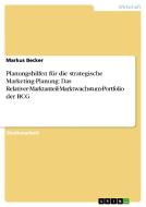 Planungshilfen für die strategische Marketing-Planung: Das Relativer-Marktanteil-Marktwachstum-Portfolio der BCG di Markus Becker edito da GRIN Verlag