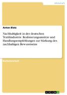 Nachhaltigkeit in der deutschen Textilindustrie. Realisierungsansätze und Handlungsempfehlungen zur Stärkung des nachhal di Anton Blatz edito da GRIN Publishing