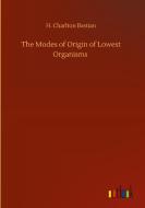 The Modes of Origin of Lowest Organisms di H. Charlton Bastian edito da Outlook Verlag