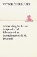 Amours fragiles Le roi Apépi-Le bel Edwards-Les inconséquences de M. Drommel di Victor Cherbuliez edito da TREDITION CLASSICS