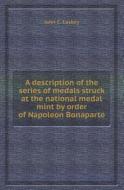 A Description Of The Series Of Medals Struck At The National Medal Mint By Order Of Napoleon Bonaparte di John C Laskey edito da Book On Demand Ltd.