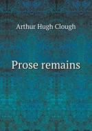 Prose Remains di Arthur Hugh Clough edito da Book On Demand Ltd.