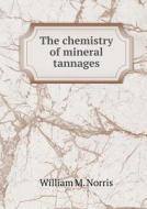The Chemistry Of Mineral Tannages di William M Norris edito da Book On Demand Ltd.